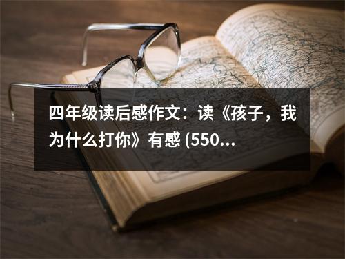 四年級(jí)讀后感作文：讀《孩子，我為什么打你》有感 (550字)
