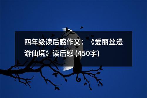 四年級(jí)讀后感作文：《愛麗絲漫游仙境》讀后感 (450字)