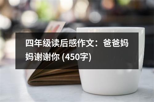 四年級(jí)讀后感作文：爸爸媽媽謝謝你 (450字)