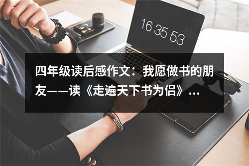 四年級讀后感作文：我愿做書的朋友——讀《走遍天下書為侶》有感 (400字)