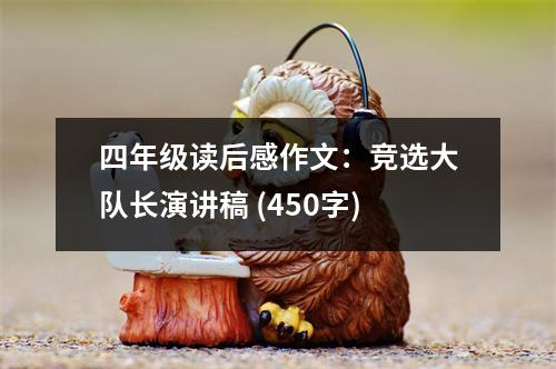 四年級讀后感作文：競選大隊長演講稿 (450字)