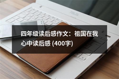 四年級(jí)讀后感作文：祖國(guó)在我心中讀后感 (400字)