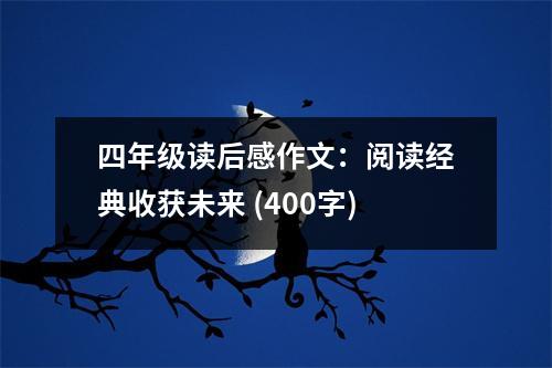 四年級(jí)讀后感作文：閱讀經(jīng)典收獲未來 (400字)