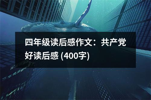 四年級讀后感作文：共產(chǎn)黨好讀后感 (400字)