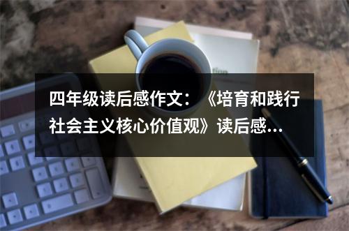 四年級(jí)讀后感作文：《培育和踐行社會(huì)主義核心價(jià)值觀》讀后感 (500字)