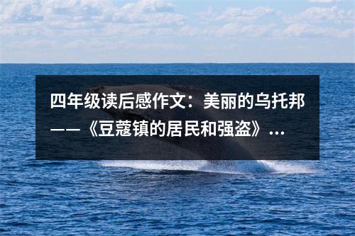 四年級(jí)讀后感作文：美麗的烏托邦——《豆蔻鎮(zhèn)的居民和強(qiáng)盜》讀后感 (450字)