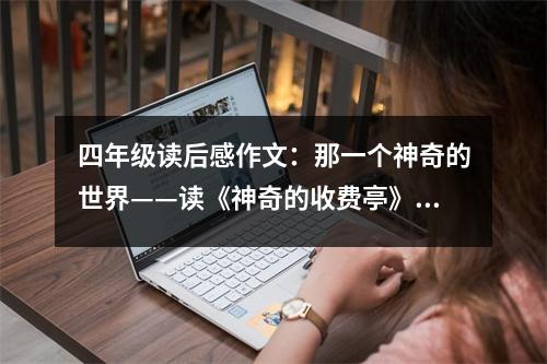四年級(jí)讀后感作文：那一個(gè)神奇的世界——讀《神奇的收費(fèi)亭》有感 (500字)