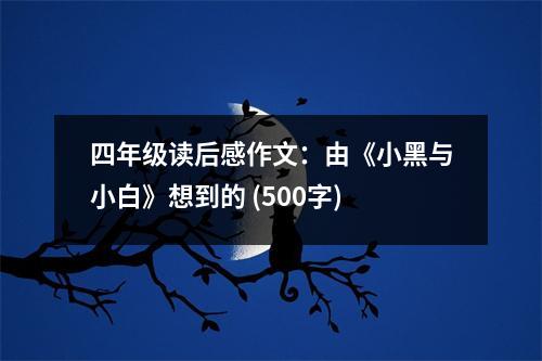 四年級(jí)讀后感作文：由《小黑與小白》想到的 (500字)