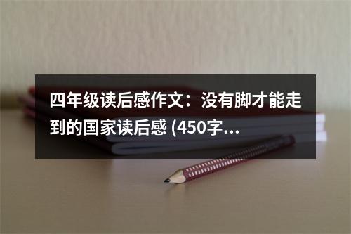 四年級(jí)讀后感作文：沒有腳才能走到的國(guó)家讀后感 (450字)