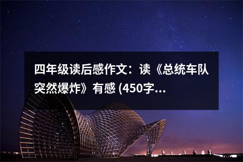 四年級(jí)讀后感作文：讀《總統(tǒng)車隊(duì)突然爆炸》有感 (450字)