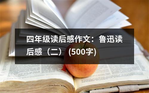 四年級(jí)讀后感作文：魯迅讀后感（二） (500字)