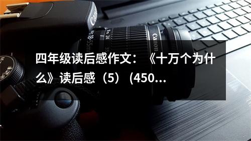 四年級讀后感作文：《十萬個為什么》讀后感（5） (450字)