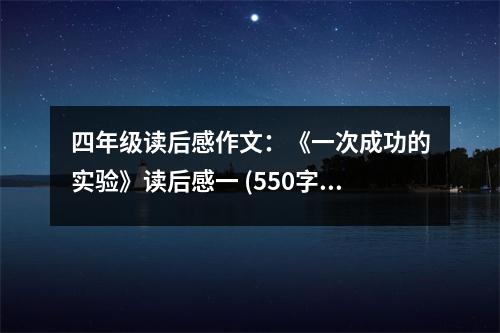 四年級讀后感作文：《一次成功的實驗》讀后感一 (550字)