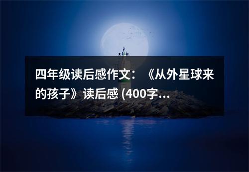 四年級讀后感作文：《從外星球來的孩子》讀后感 (400字)