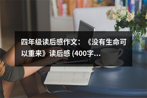 四年級(jí)讀后感作文：《沒有生命可以重來》讀后感 (400字)