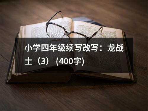 小學四年級續(xù)寫改寫：龍戰(zhàn)士（3） (400字)