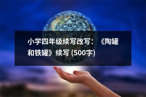 小學(xué)四年級續(xù)寫改寫：《陶罐和鐵罐》續(xù)寫 (500字)