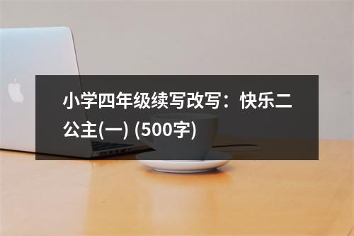 小學(xué)四年級續(xù)寫改寫：快樂二公主(一) (500字)