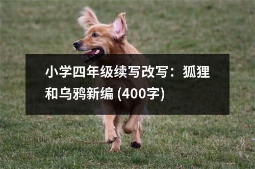 小學(xué)四年級續(xù)寫改寫：狐貍和烏鴉新編 (400字)
