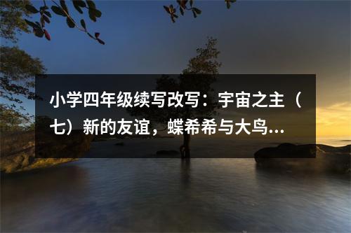 小學(xué)四年級(jí)續(xù)寫改寫：宇宙之主（七）新的友誼，蝶希希與大鳥火利基 (450字)