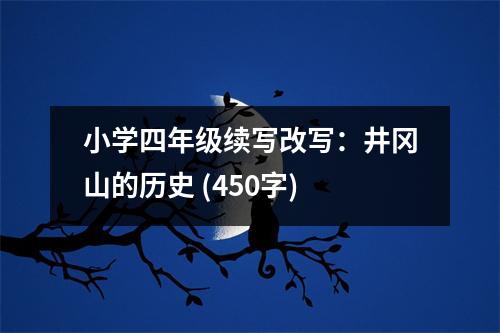 小學(xué)四年級(jí)續(xù)寫(xiě)改寫(xiě)：井岡山的歷史 (450字)