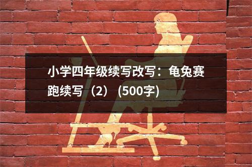 小學(xué)四年級(jí)續(xù)寫改寫：龜兔賽跑續(xù)寫（2） (500字)