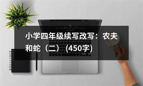 小學四年級續(xù)寫改寫：農(nóng)夫和蛇（二） (450字)