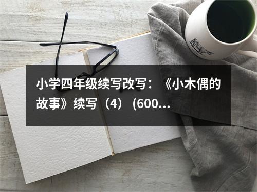 小學(xué)四年級(jí)續(xù)寫改寫：《小木偶的故事》續(xù)寫（4） (600字)