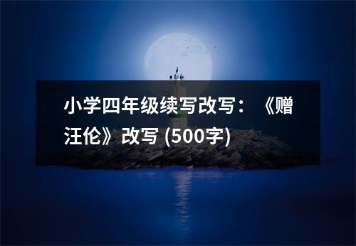 小學(xué)四年級(jí)續(xù)寫改寫：《贈(zèng)汪倫》改寫 (500字)