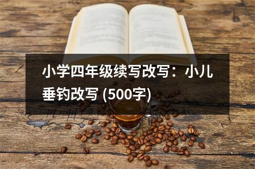 小學(xué)四年級(jí)續(xù)寫改寫：小兒垂釣改寫 (500字)