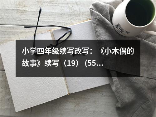 小學(xué)四年級續(xù)寫改寫：《小木偶的故事》續(xù)寫（19） (550字)