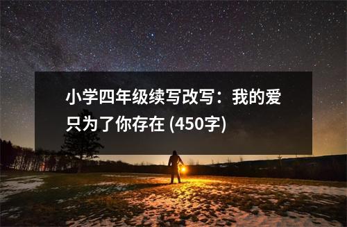 小學(xué)四年級續(xù)寫改寫：我的愛只為了你存在 (450字)