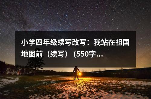 小學四年級續(xù)寫改寫：我站在祖國地圖前（續(xù)寫） (550字)