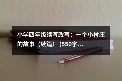 小學四年級續(xù)寫改寫：一個小村莊的故事（續(xù)篇） (550字)