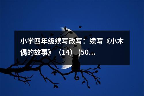 小學(xué)四年級續(xù)寫改寫：續(xù)寫《小木偶的故事》（14） (500字)