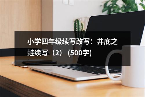 小學(xué)四年級續(xù)寫改寫：井底之蛙續(xù)寫（2） (500字)