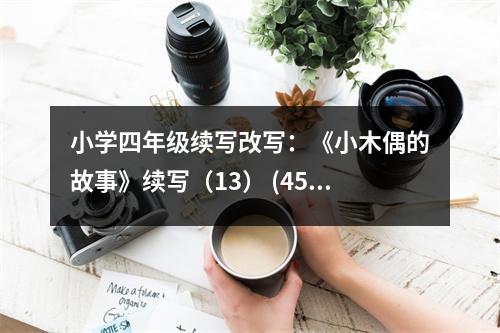 小學(xué)四年級(jí)續(xù)寫改寫：《小木偶的故事》續(xù)寫（13） (450字)