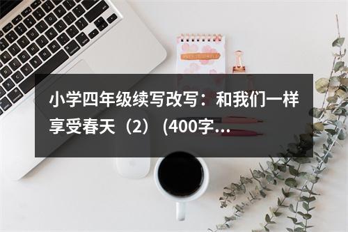 小學(xué)四年級(jí)續(xù)寫改寫：和我們一樣享受春天（2） (400字)