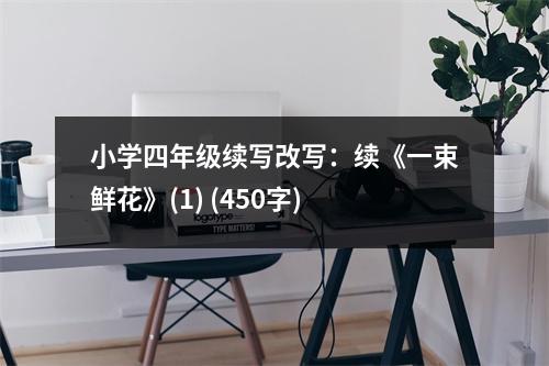 小學(xué)四年級(jí)續(xù)寫改寫：續(xù)《一束鮮花》(1) (450字)