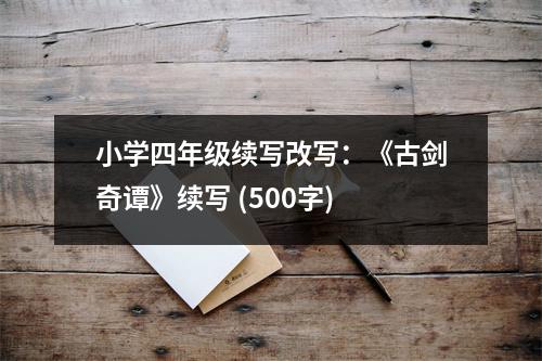 小學(xué)四年級續(xù)寫改寫：《古劍奇譚》續(xù)寫 (500字)