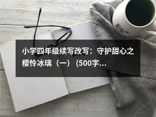 小學(xué)四年級續(xù)寫改寫：守護(hù)甜心之櫻憐冰璃（一） (500字)