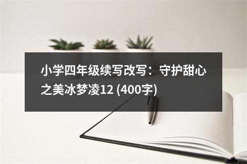 小學(xué)四年級續(xù)寫改寫：守護(hù)甜心之美冰夢凌12 (400字)