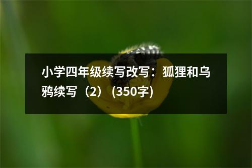 小學(xué)四年級續(xù)寫改寫：狐貍和烏鴉續(xù)寫（2） (350字)