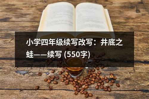 小學(xué)四年級續(xù)寫改寫：井底之蛙——續(xù)寫 (550字)