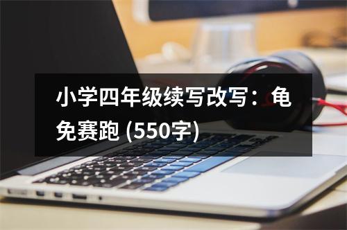 小學(xué)四年級續(xù)寫改寫：龜免賽跑 (550字)