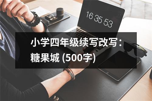 小學(xué)四年級(jí)續(xù)寫改寫：糖果城 (500字)
