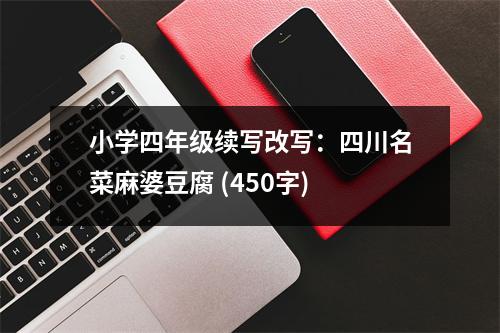 小學(xué)四年級續(xù)寫改寫：四川名菜麻婆豆腐 (450字)