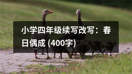 小學(xué)四年級(jí)續(xù)寫(xiě)改寫(xiě)：春日偶成 (400字)