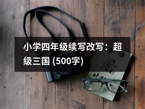 小學(xué)四年級(jí)續(xù)寫(xiě)改寫(xiě)：超級(jí)三國(guó) (500字)