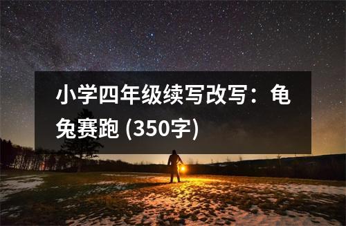 小學(xué)四年級(jí)續(xù)寫(xiě)改寫(xiě)：龜兔賽跑 (350字)